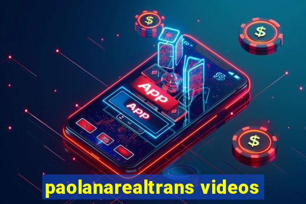 paolanarealtrans videos