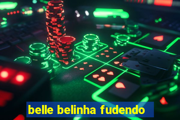 belle belinha fudendo