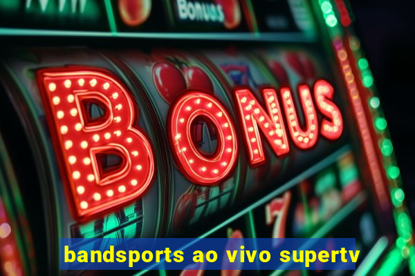 bandsports ao vivo supertv