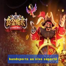 bandsports ao vivo supertv