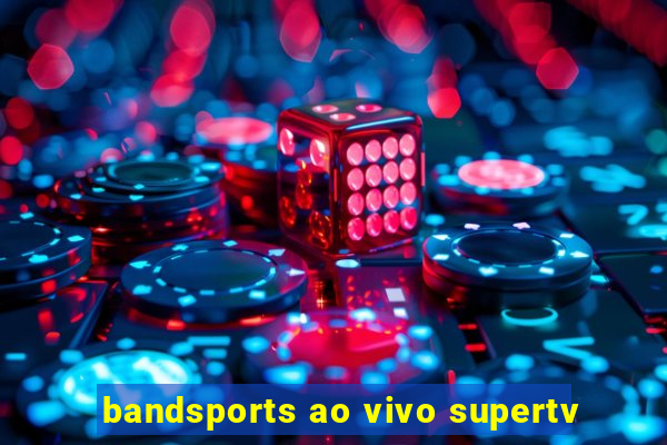 bandsports ao vivo supertv