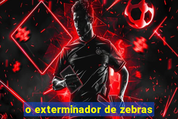 o exterminador de zebras