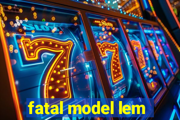 fatal model lem