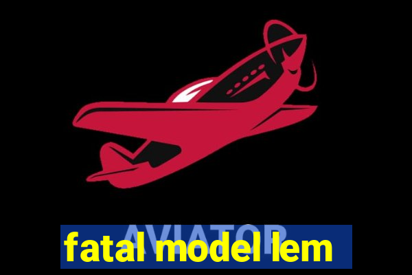 fatal model lem