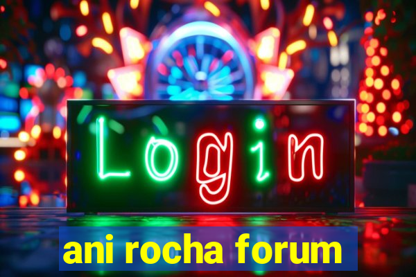 ani rocha forum