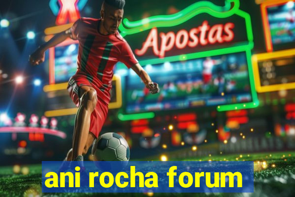 ani rocha forum