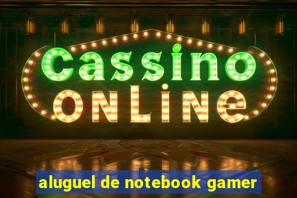 aluguel de notebook gamer