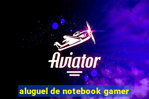 aluguel de notebook gamer