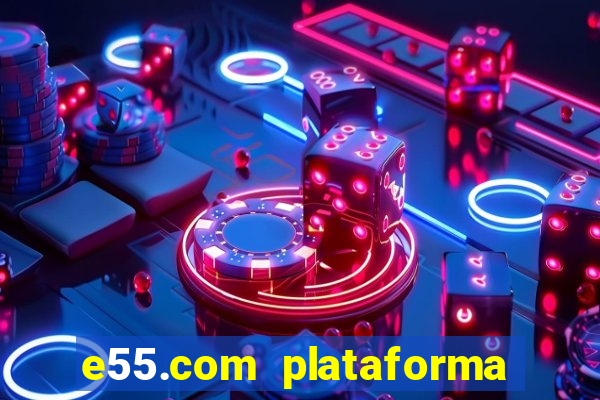 e55.com plataforma de jogos