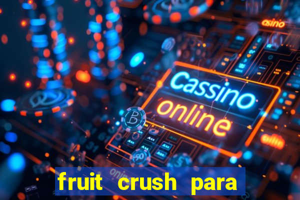 fruit crush para ganhar dinheiro