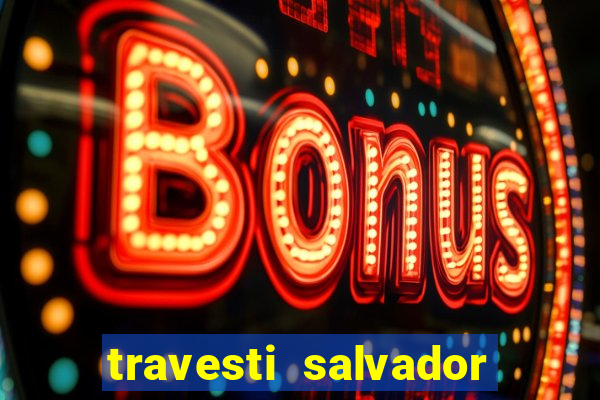 travesti salvador com local