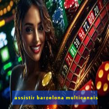 assistir barcelona multicanais