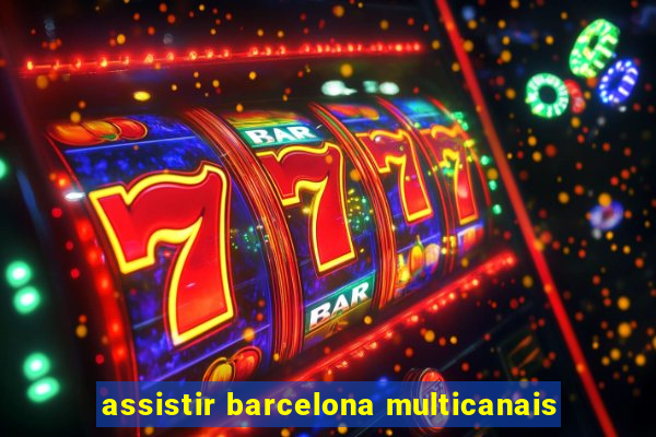 assistir barcelona multicanais