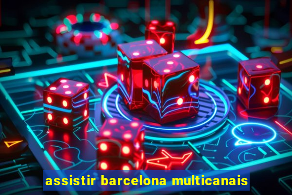 assistir barcelona multicanais