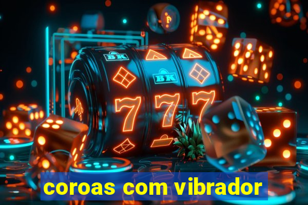 coroas com vibrador