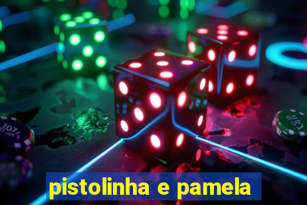 pistolinha e pamela