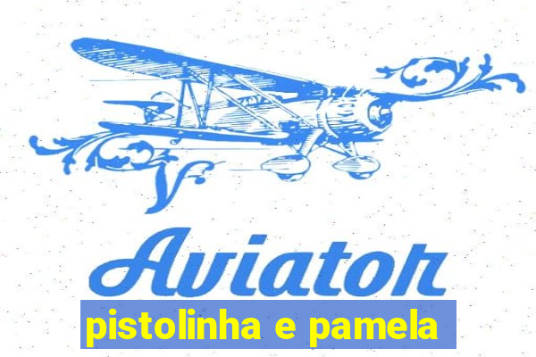 pistolinha e pamela