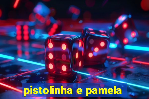 pistolinha e pamela