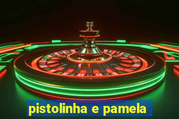 pistolinha e pamela