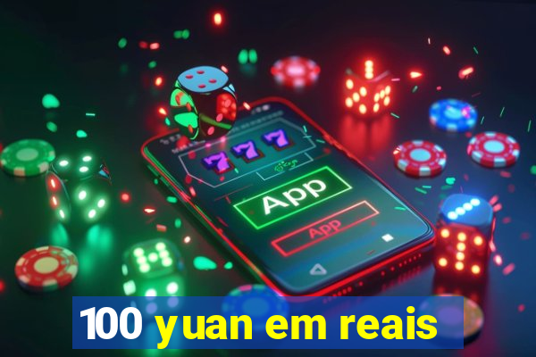 100 yuan em reais