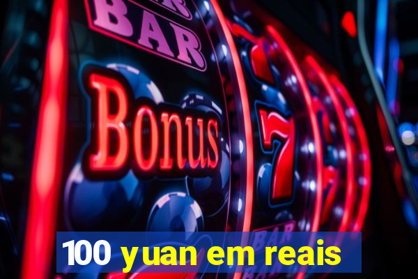 100 yuan em reais