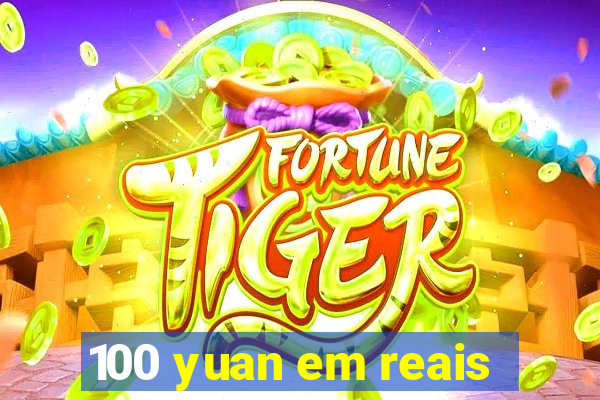 100 yuan em reais