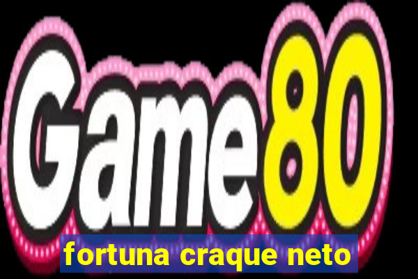 fortuna craque neto