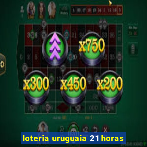 loteria uruguaia 21 horas