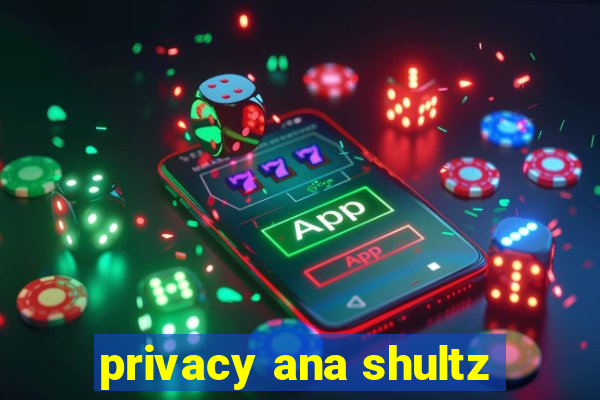 privacy ana shultz