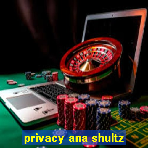 privacy ana shultz