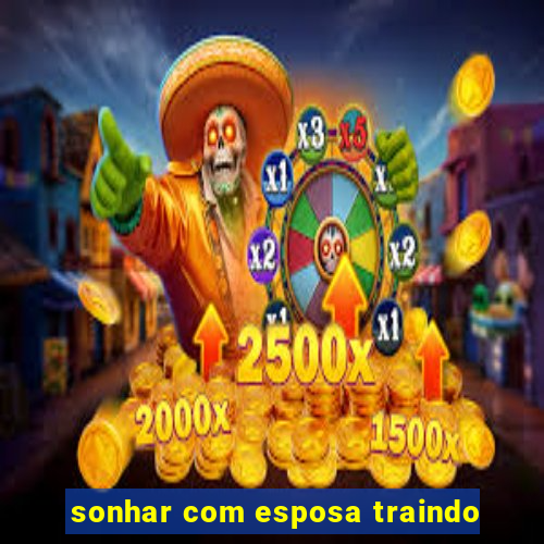 sonhar com esposa traindo