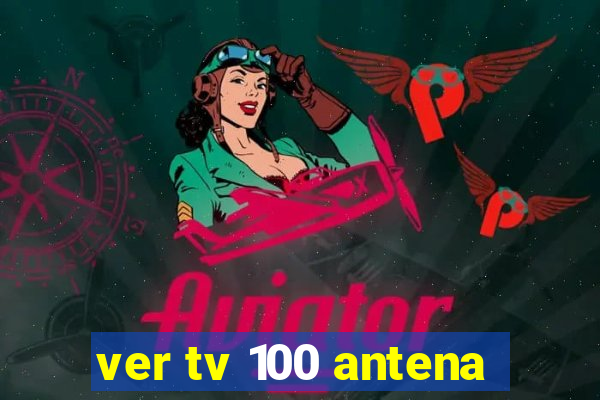 ver tv 100 antena