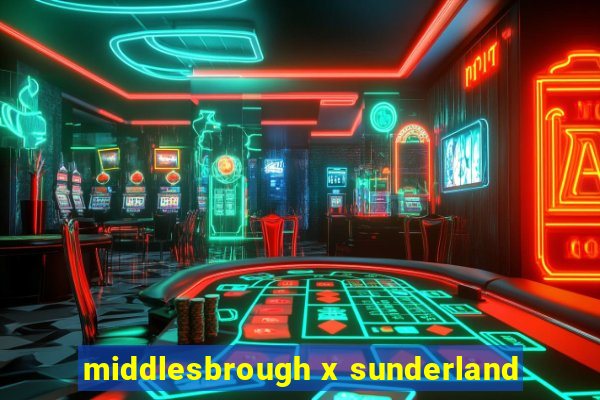 middlesbrough x sunderland