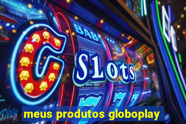 meus produtos globoplay