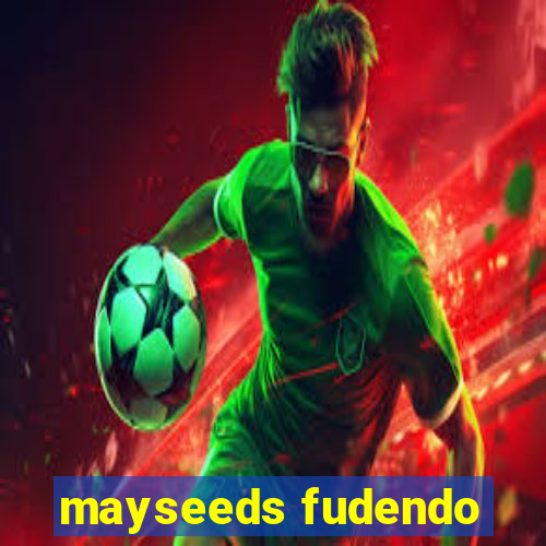 mayseeds fudendo