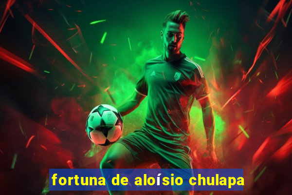 fortuna de aloísio chulapa