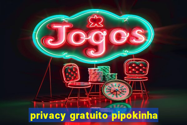 privacy gratuito pipokinha