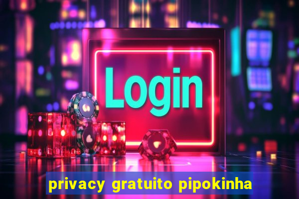 privacy gratuito pipokinha