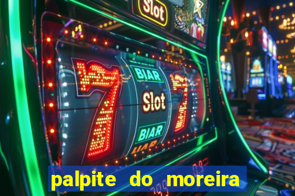 palpite do moreira de hoje