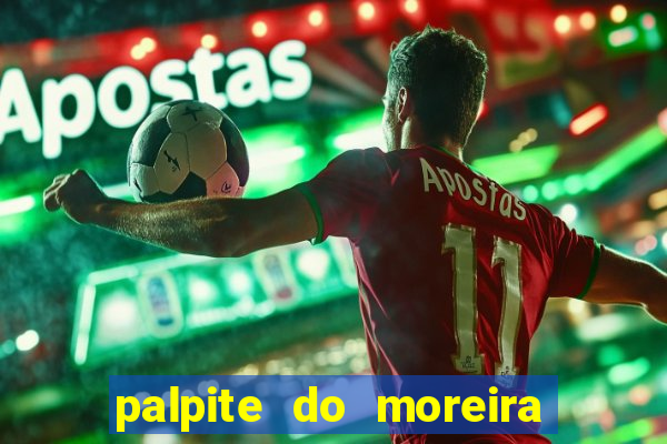 palpite do moreira de hoje