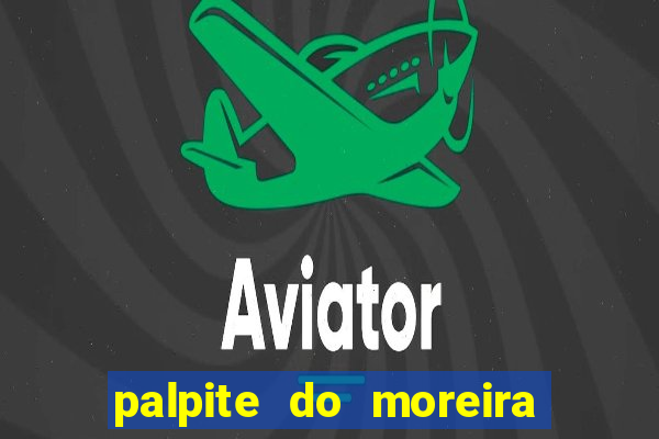 palpite do moreira de hoje