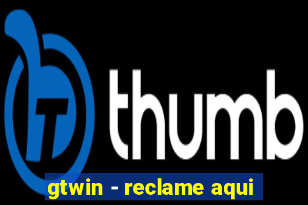 gtwin - reclame aqui