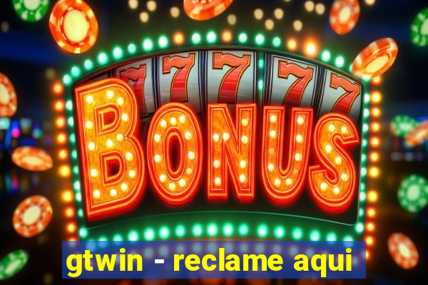 gtwin - reclame aqui