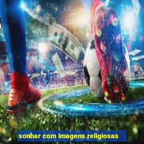 sonhar com imagens religiosas