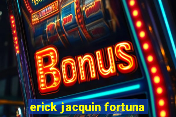 erick jacquin fortuna