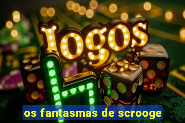 os fantasmas de scrooge