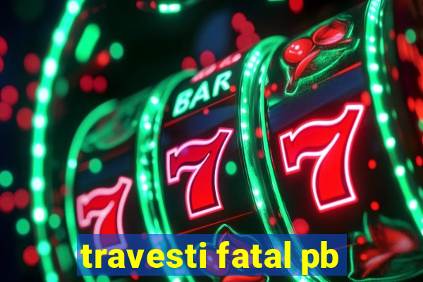 travesti fatal pb