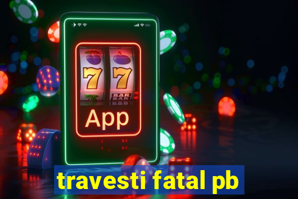 travesti fatal pb