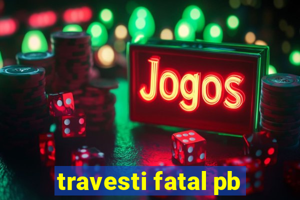 travesti fatal pb