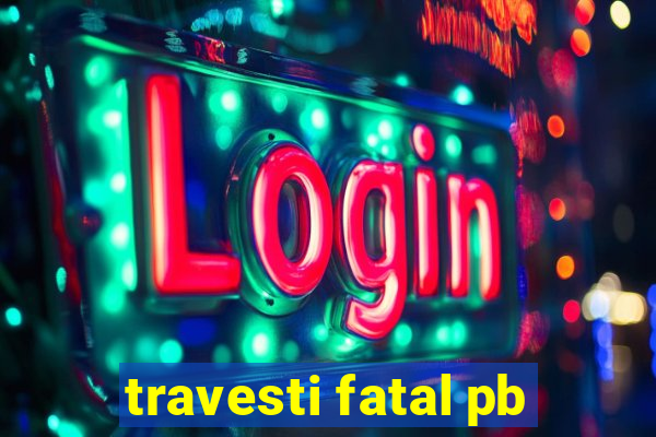 travesti fatal pb